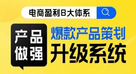 电商盈利8大体系 ·产品做强​爆款产品策划系统升级线上课，全盘布局更能实现利润突破-知芽创业社