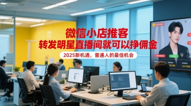 微信小店推客，转发明星直播间就可以挣佣金，2025新机遇，普通人的最佳机会-知芽创业社