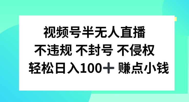 视频号半无人直播，不违规不封号，轻松日入100+【揭秘】-知芽创业社