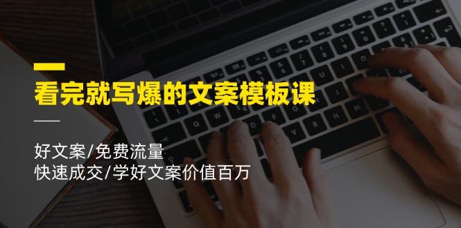 看完就 写爆的文案模板课，好文案/免费流量/快速成交/学好文案价值百万-知芽创业社