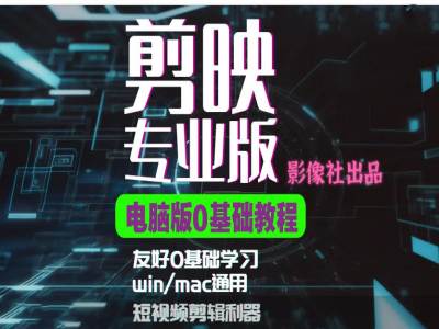 剪映电脑版进阶拔高案例实操，0基础学习，短视频剪辑利器-知芽创业社