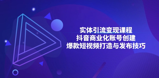 实体引流变现课程；抖音商业化账号创建；爆款短视频打造与发布技巧-知芽创业社