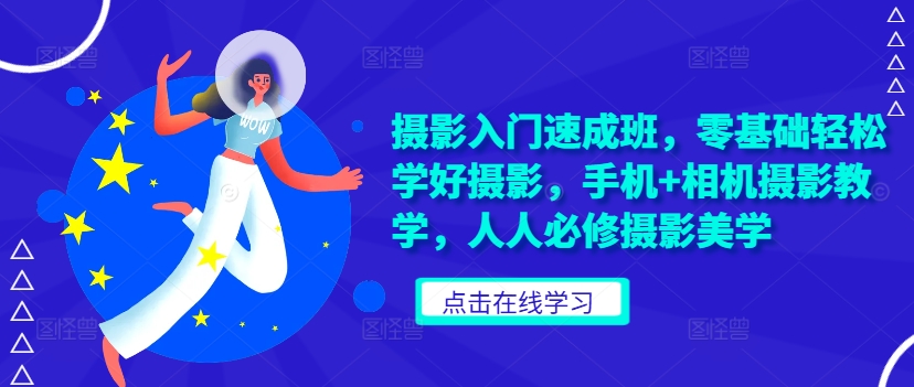 摄影入门速成班，零基础轻松学好摄影，手机+相机摄影教学，人人必修摄影美学-知芽创业社