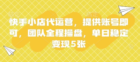 快手小店代运营，提供账号即可，团队全程操盘，单日稳定变现5张【揭秘】-知芽创业社