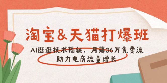 淘宝&天猫 打爆班，AI逛逛技术揭秘，月薅36万免费流，助力流量增长-知芽创业社