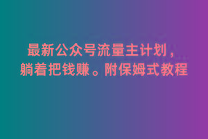 2月最新公众号流量主计划，躺着把钱赚，附保姆式教程【揭秘】-知芽创业社