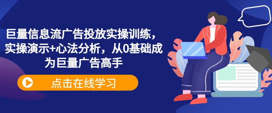 巨量信息流广告投放实操训练，实操演示+心法分析，从0基础成为巨量广告高手-知芽创业社