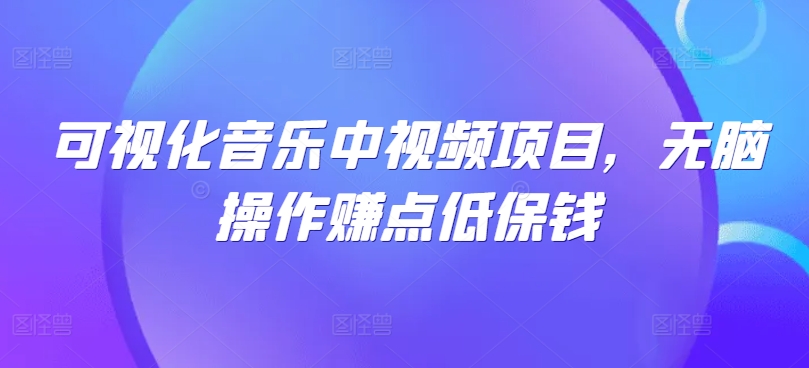 可视化音乐中视频项目，无脑操作赚点低保钱-知芽创业社
