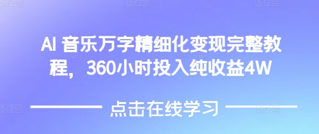 AI音乐精细化变现完整教程，360小时投入纯收益4W-知芽创业社