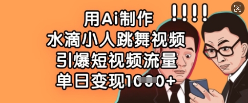 用Ai制作水滴小人跳舞视频，引爆短视频流量，单日变现数张-知芽创业社