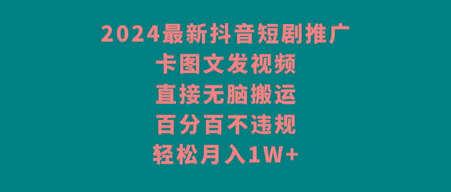 2024最新抖音短剧推广，卡图文发视频，直接无脑搬，百分百不违规，轻松月入1W+-知芽创业社