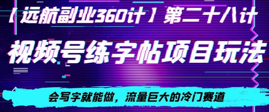 视频号练字帖项目玩法，会写字就能做，流量巨大的冷门赛道，轻松日入200-知芽创业社