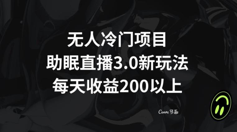 无人冷门项目，助眠直播3.0玩法，每天收益200+【揭秘】-知芽创业社
