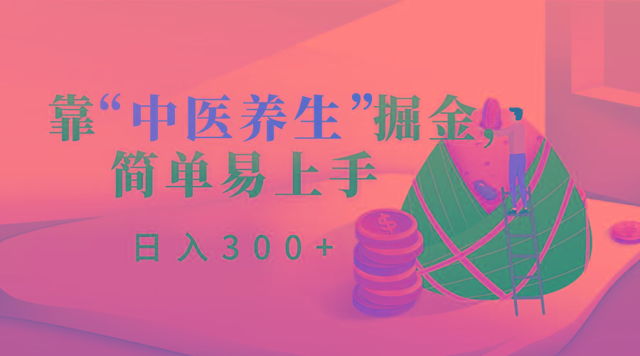 靠“中医养生”掘金，月入过万，简单易上手(附送7000份中医养生资料)-知芽创业社