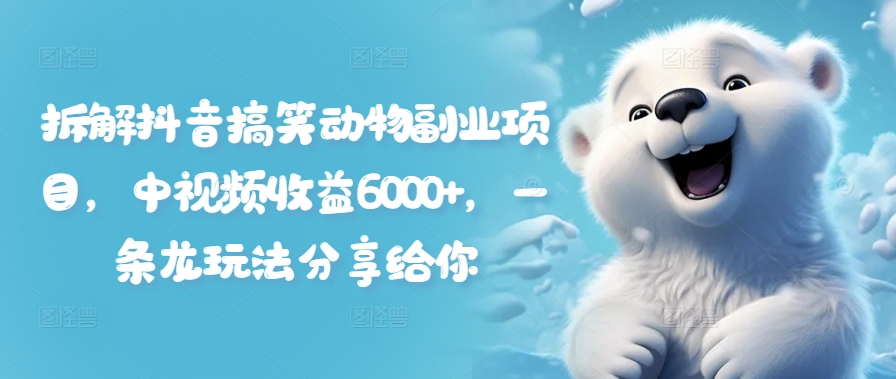 拆解抖音搞笑动物副业项目，中视频收益6000+，一条龙玩法分享给你-知芽创业社