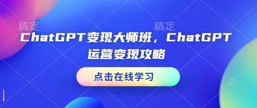 ChatGPT变现大师班，ChatGPT运营变现攻略-知芽创业社