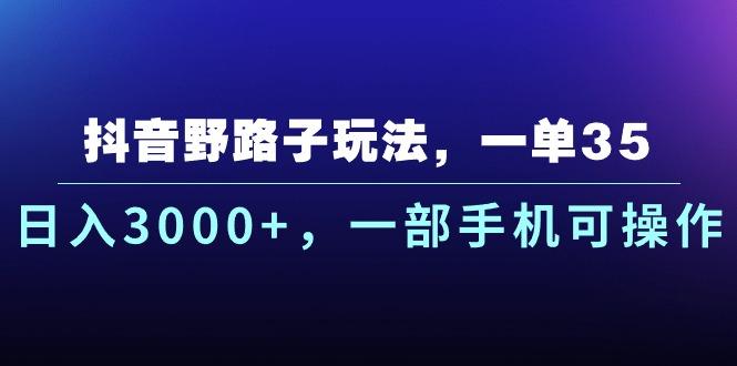 抖音野路子玩法，一单35.日入3000+，一部手机可操作-知芽创业社