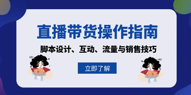 直播带货操作指南：脚本设计、互动、流量与销售技巧-知芽创业社