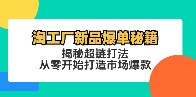 淘工厂新品爆单秘籍：揭秘超链打法，从零开始打造市场爆款-知芽创业社