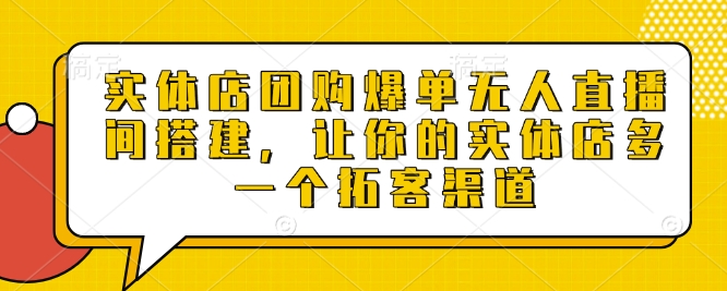 实体店团购爆单无人直播间搭建，让你的实体店多一个拓客渠道-知芽创业社