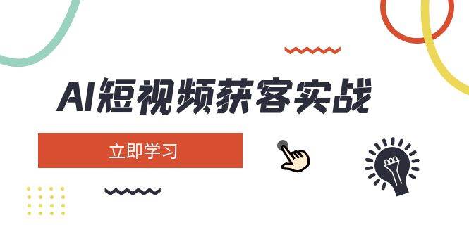 AI短视频获客实战：涵盖矩阵营销、搭建、定位、素材拍摄、起号、变现等-知芽创业社
