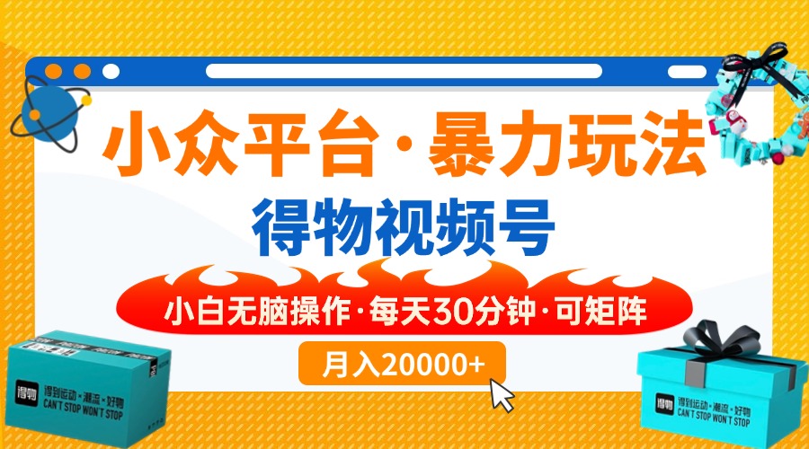 【得物】小众平台暴力玩法，一键搬运爆款视频，可矩阵，小白无脑操作，...-知芽创业社