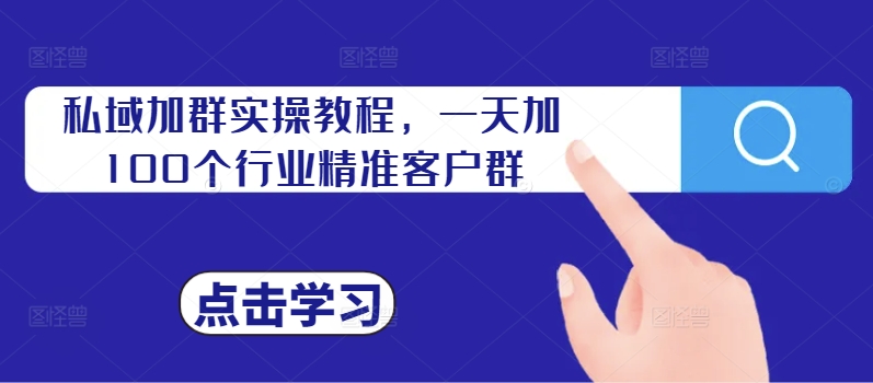 私域加群实操教程，一天加100个行业精准客户群-知芽创业社