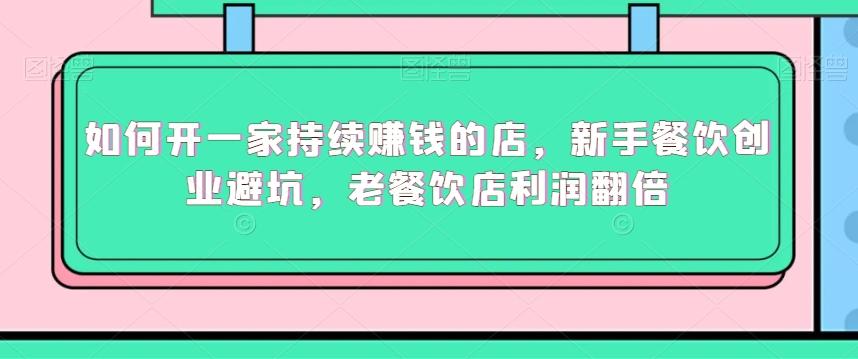 如何开一家持续赚钱的店，新手餐饮创业避坑，老餐饮店利润翻倍-知芽创业社