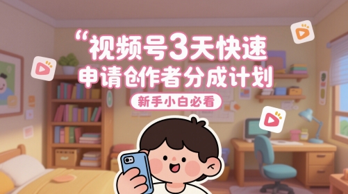 视频号3天快速申请创作者分成计划，新手小白必看-知芽创业社