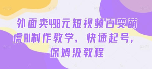 外面卖498元短视频百变萌虎AI制作教学，快速起号，保姆级教程-知芽创业社