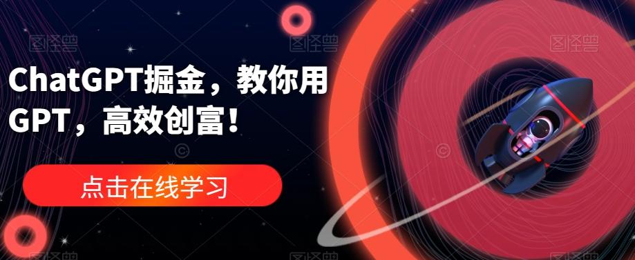 ChatGPT掘金，教你用GPT，高效创富！-知芽创业社