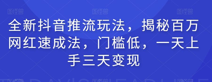 全新抖音推流玩法，揭秘百万网红速成法，门槛低，一天上手三天变现-知芽创业社