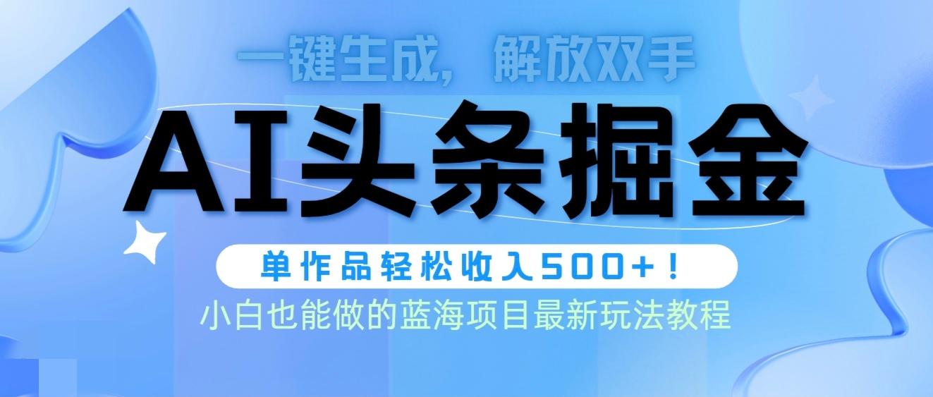 (9984期)头条AI掘金术最新玩法，全AI制作无需人工修稿，一键生成单篇文章收益500+-知芽创业社