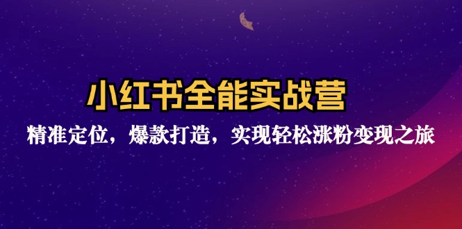 小红书全能实战营：精准定位，爆款打造，实现轻松涨粉变现之旅-知芽创业社