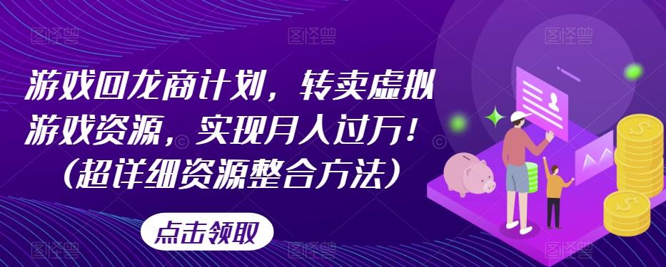 游戏回龙商计划，转卖虚拟游戏资源，实现月入过万！(超详细资源整合方法)-知芽创业社