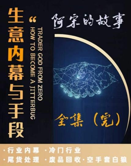 阿宋的故事·生意内幕与手段，行业内幕 冷门行业 尾货处理 废品回收 空手套白狼-知芽创业社