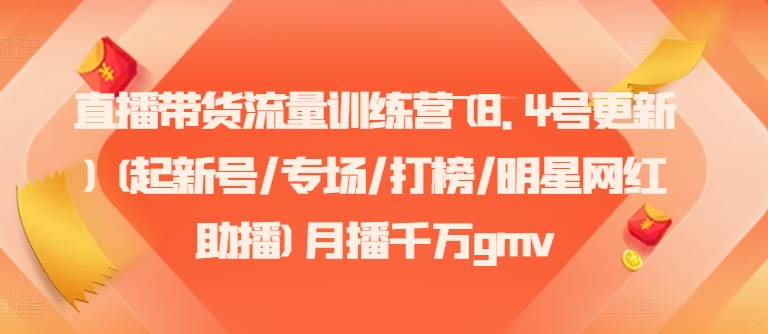 直播带货流量训练营(8.4号更新)(起新号/专场/打榜/明星网红助播)月播千万gmv-知芽创业社