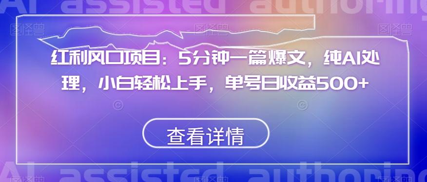 红利风口项目：5分钟一篇爆文，纯AI处理，小白轻松上手，单号日收益500+【揭秘】-知芽创业社