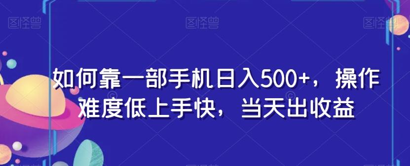 如何靠一部手机日入500+，操作难度低上手快，当天出收益-知芽创业社