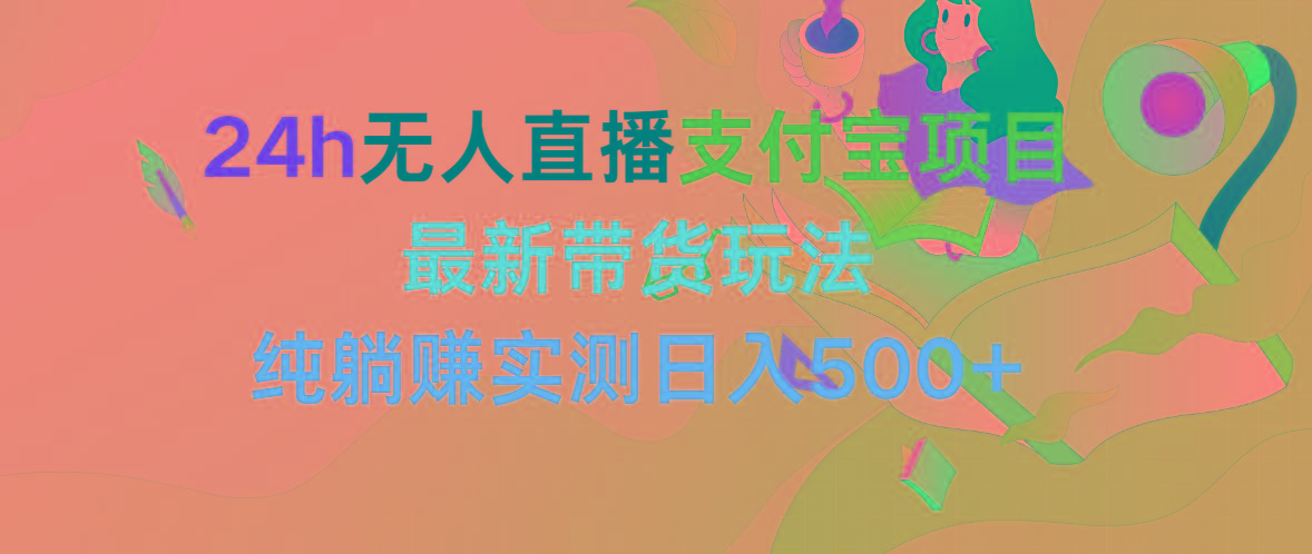 (9934期)24h无人直播支付宝项目，最新带货玩法，纯躺赚实测日入500+-知芽创业社