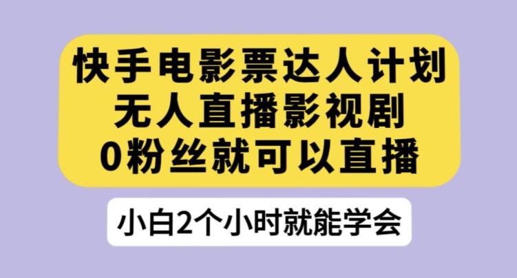快手电影票达人计划，无人直播影视剧，0粉丝就可以直播【揭秘】-知芽创业社