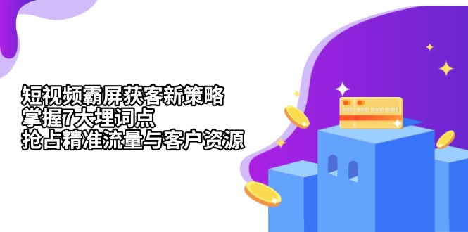 短视频霸屏获客新策略：掌握7大埋词点，抢占精准流量与客户资源-知芽创业社