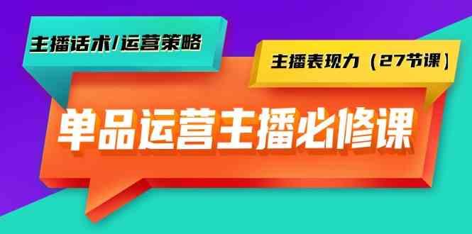 单品运营实操主播必修课：主播话术/运营策略/主播表现力(27节课)-知芽创业社