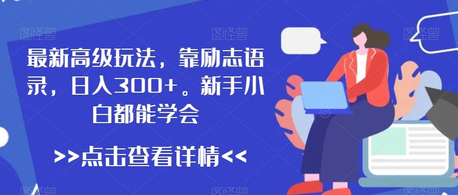 最新高级玩法，靠励志语录，日入300+，新手小白都能学会【揭秘】-知芽创业社