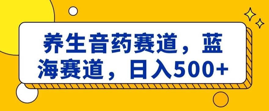 养生音药赛道，蓝海赛道，日入500+【揭秘】-知芽创业社
