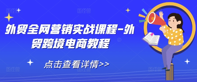 外贸全网营销实战课程-外贸跨境电商教程-知芽创业社