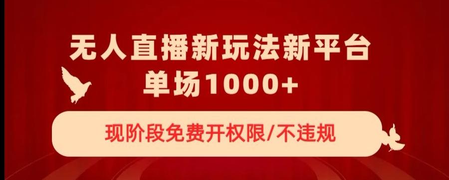 无人直播新平台新玩法，现阶段免费开授权，不违规，单场收入1000+【揭秘】-知芽创业社