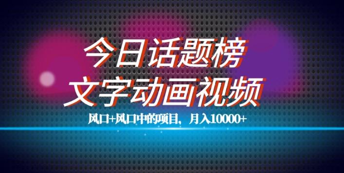 最新今日话题+文字动画视频风口项目教程，单条作品百万流量，月入10000+【揭秘】-知芽创业社