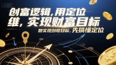 创富逻辑,用定位思维实现财富目标,想实现创收目标,先搞懂定位-知芽创业社
