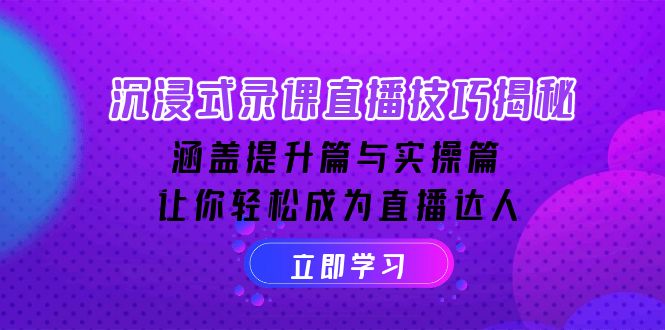 沉浸式-录课直播技巧揭秘：涵盖提升篇与实操篇, 让你轻松成为直播达人-知芽创业社